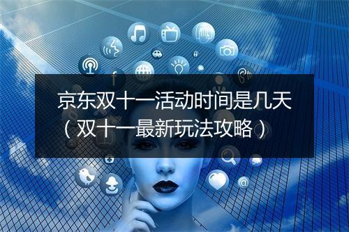 京东双十一活动时间是几天（双十一最新玩法攻略）