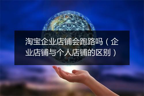 淘宝企业店铺会跑路吗（企业店铺与个人店铺的区别）