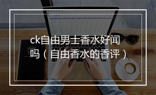 ck自由男士香水好闻吗（自由香水的香评）