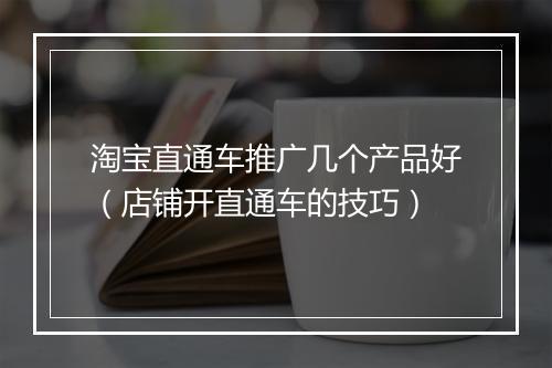 淘宝直通车推广几个产品好（店铺开直通车的技巧）