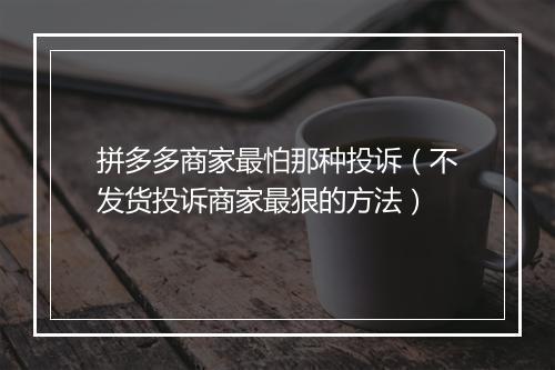 拼多多商家最怕那种投诉（不发货投诉商家最狠的方法）