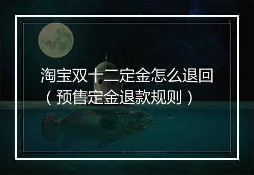 淘宝双十二定金怎么退回（预售定金退款规则）
