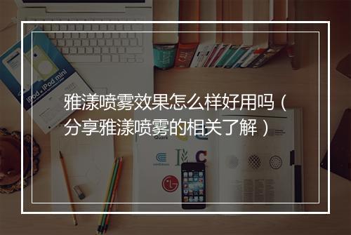 雅漾喷雾效果怎么样好用吗（分享雅漾喷雾的相关了解）