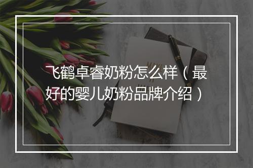 飞鹤卓睿奶粉怎么样（最好的婴儿奶粉品牌介绍）