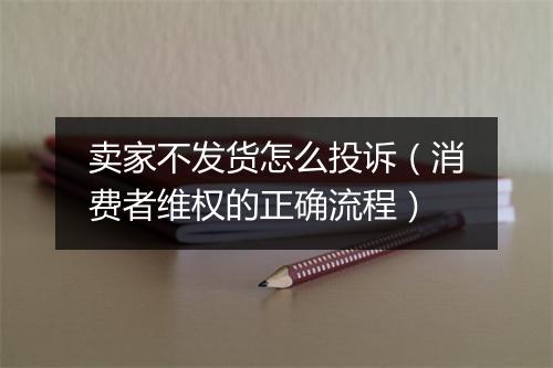 卖家不发货怎么投诉（消费者维权的正确流程）