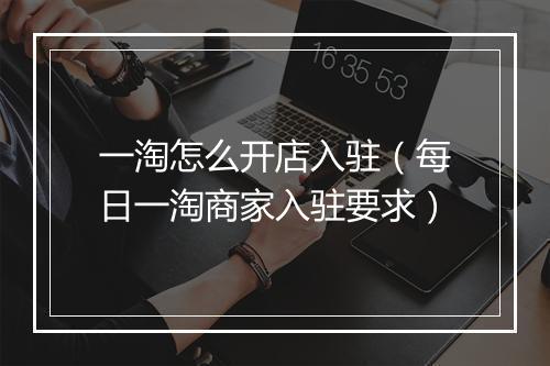 一淘怎么开店入驻（每日一淘商家入驻要求）