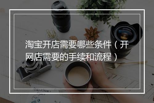 淘宝开店需要哪些条件（开网店需要的手续和流程）