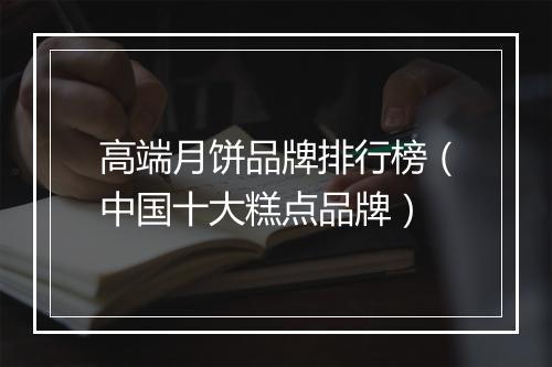 高端月饼品牌排行榜（中国十大糕点品牌）