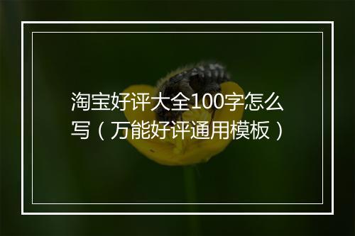淘宝好评大全100字怎么写（万能好评通用模板）