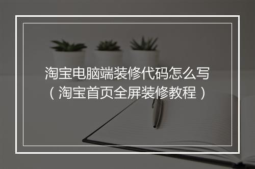 淘宝电脑端装修代码怎么写（淘宝首页全屏装修教程）