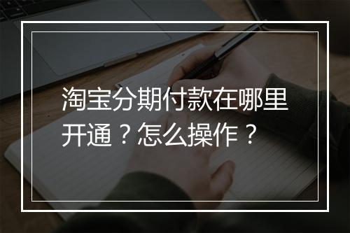 淘宝分期付款在哪里开通？怎么操作？