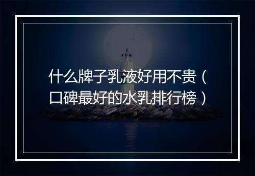 什么牌子乳液好用不贵（口碑最好的水乳排行榜）
