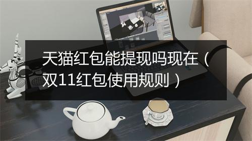 天猫红包能提现吗现在（双11红包使用规则）