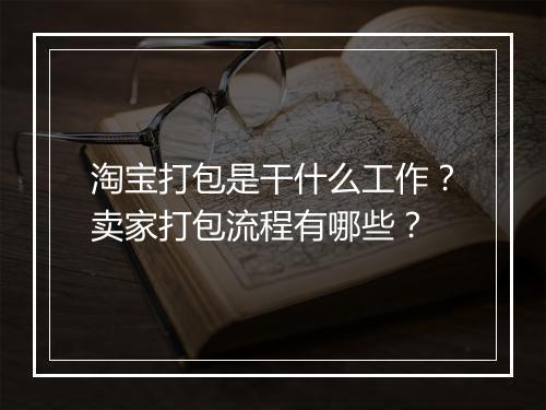 淘宝打包是干什么工作？卖家打包流程有哪些？