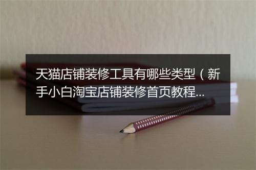 天猫店铺装修工具有哪些类型（新手小白淘宝店铺装修首页教程）