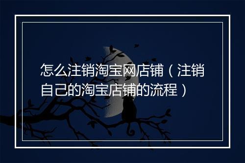 怎么注销淘宝网店铺（注销自己的淘宝店铺的流程）