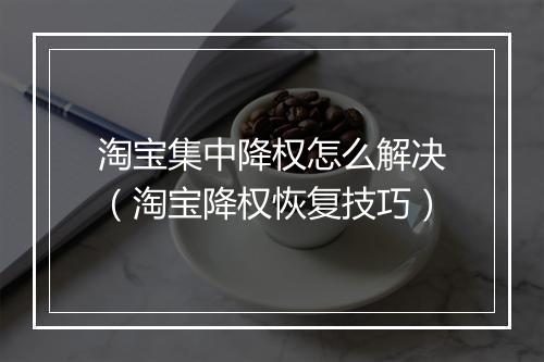 淘宝集中降权怎么解决（淘宝降权恢复技巧）