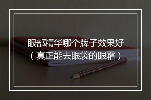 眼部精华哪个牌子效果好（真正能去眼袋的眼霜）