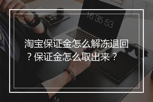 淘宝保证金怎么解冻退回？保证金怎么取出来？