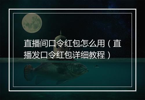 直播间口令红包怎么用（直播发口令红包详细教程）