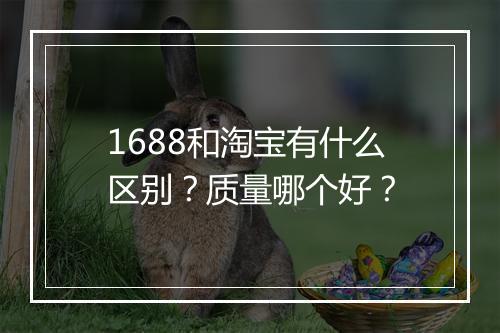 1688和淘宝有什么区别？质量哪个好？