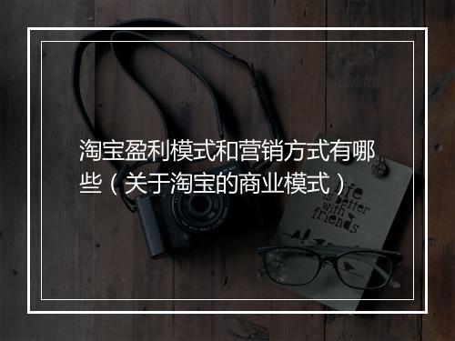 淘宝盈利模式和营销方式有哪些（关于淘宝的商业模式）