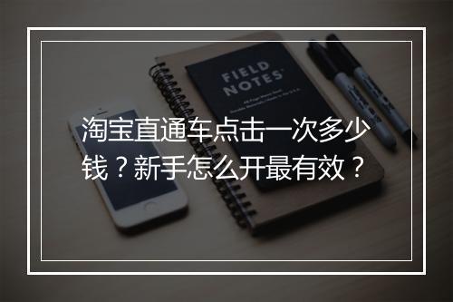 淘宝直通车点击一次多少钱？新手怎么开最有效？