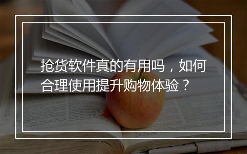 抢货软件真的有用吗，如何合理使用提升购物体验？