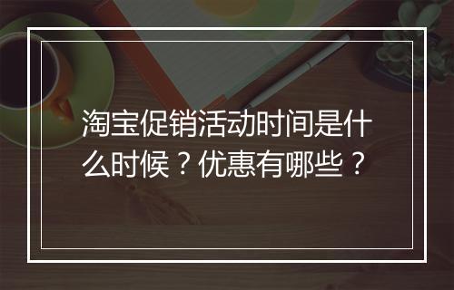淘宝促销活动时间是什么时候？优惠有哪些？