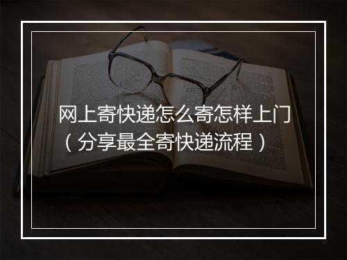 网上寄快递怎么寄怎样上门（分享最全寄快递流程）