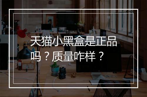 天猫小黑盒是正品吗？质量咋样？