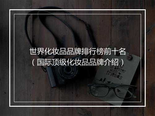世界化妆品品牌排行榜前十名（国际顶级化妆品品牌介绍）