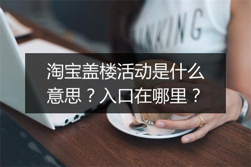 淘宝盖楼活动是什么意思？入口在哪里？