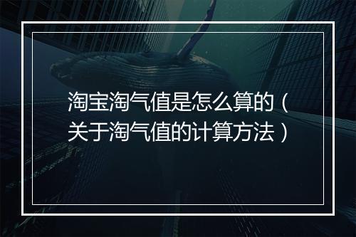 淘宝淘气值是怎么算的（关于淘气值的计算方法）