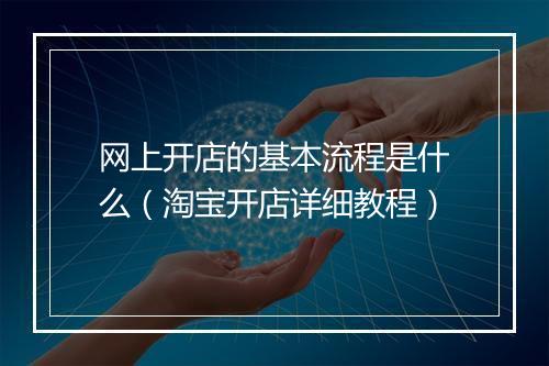 网上开店的基本流程是什么（淘宝开店详细教程）