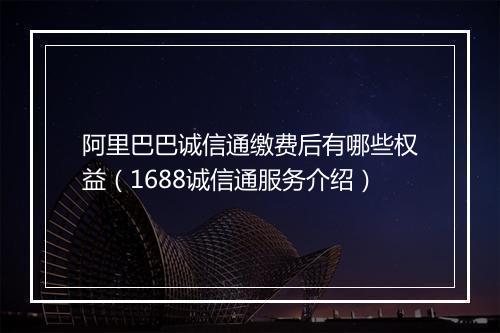 阿里巴巴诚信通缴费后有哪些权益（1688诚信通服务介绍）