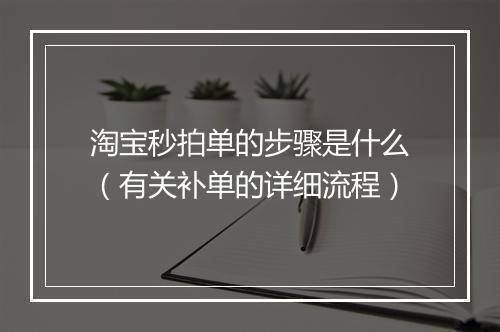淘宝秒拍单的步骤是什么（有关补单的详细流程）