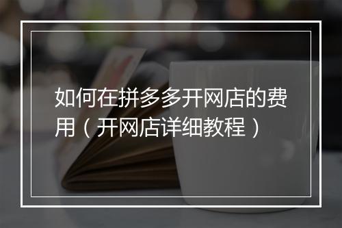 如何在拼多多开网店的费用（开网店详细教程）