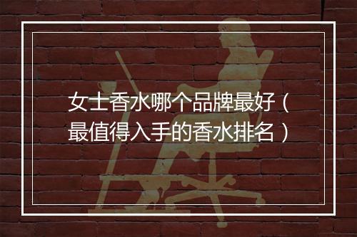 女士香水哪个品牌最好（最值得入手的香水排名）