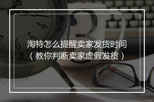 淘特怎么提醒卖家发货时间（教你判断卖家虚假发货）