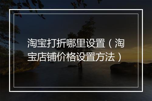 淘宝打折哪里设置（淘宝店铺价格设置方法）