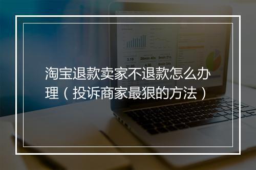 淘宝退款卖家不退款怎么办理（投诉商家最狠的方法）