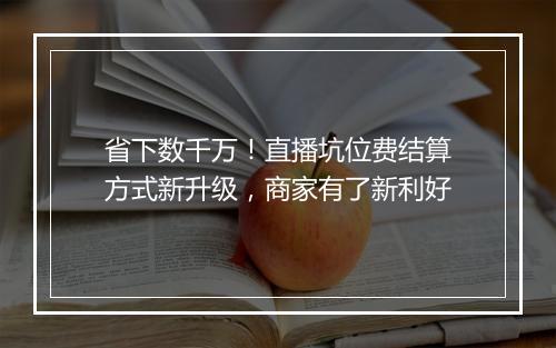 省下数千万！直播坑位费结算方式新升级，商家有了新利好
