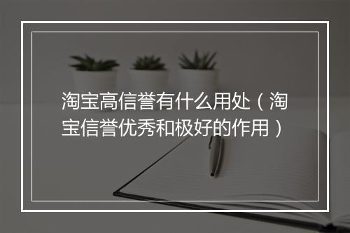 淘宝高信誉有什么用处（淘宝信誉优秀和极好的作用）