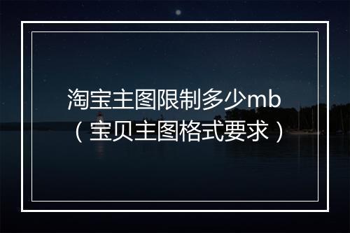 淘宝主图限制多少mb（宝贝主图格式要求）