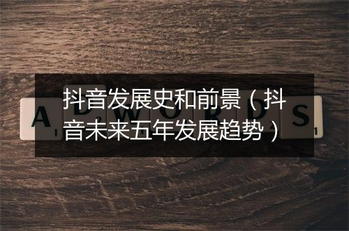 抖音发展史和前景（抖音未来五年发展趋势）