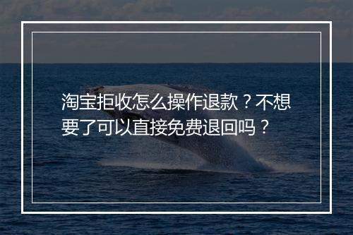 淘宝拒收怎么操作退款？不想要了可以直接免费退回吗？