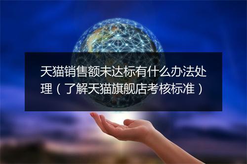 天猫销售额未达标有什么办法处理（了解天猫旗舰店考核标准）