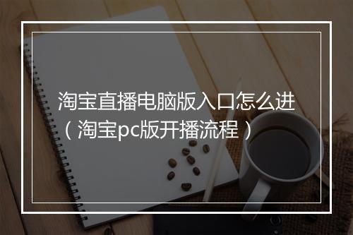 淘宝直播电脑版入口怎么进（淘宝pc版开播流程）