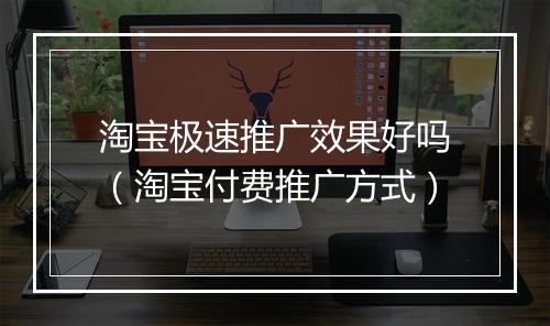 淘宝极速推广效果好吗（淘宝付费推广方式）